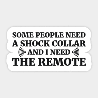 Some people need a shock collar and I need the remote Sticker